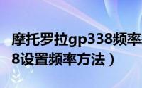 摩托罗拉gp338频率表（摩托罗拉GP328-338设置频率方法）
