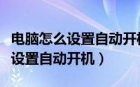 电脑怎么设置自动开机运行的程序（电脑怎么设置自动开机）