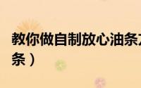 教你做自制放心油条方法（教你做自制放心油条）