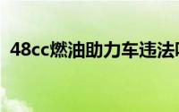 48cc燃油助力车违法吗（48cc燃油助力车）
