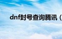 dnf封号查询腾讯（dnf封号查询方法）