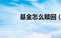 基金怎么赎回（基金怎么赎回）