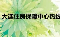 大连住房保障中心热线（大连住房保障中心）