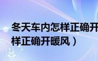 冬天车内怎样正确开暖风 奥迪（冬天车内怎样正确开暖风）
