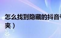 怎么找到隐藏的抖音号（怎么找到隐藏的文件夹）