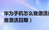 华为手机怎么查激活日期官网（华为手机怎么查激活日期）