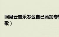 网易云音乐怎么自己添加专辑封面（网易云音乐怎么自己录歌）