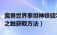 魔兽世界泰坦神铁锭怎么得到（魔兽世界泰坦之触获取方法）