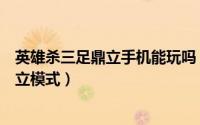 英雄杀三足鼎立手机能玩吗（如何玩好英雄杀里面的三足鼎立模式）