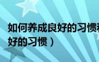 如何养成良好的习惯和学习方法（如何养成良好的习惯）