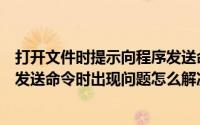 打开文件时提示向程序发送命令时出现问题（浏览器向程序发送命令时出现问题怎么解决）