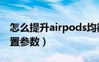 怎么提升airpods均衡器（airpods均衡器设置参数）
