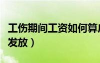 工伤期间工资如何算广州（工伤期间工资如何发放）