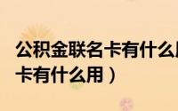 公积金联名卡有什么用怎么还款（公积金联名卡有什么用）