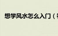 想学风水怎么入门（看风水怎么学入门快）