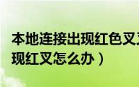 本地连接出现红色叉叉（“本地连接”图标出现红叉怎么办）