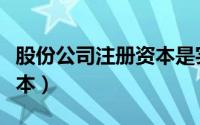股份公司注册资本是实缴吗（股份公司注册资本）