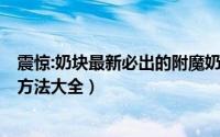 震惊:奶块最新必出的附魔奶3方法（【攻略】奶块附魔奶三方法大全）