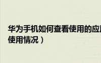 华为手机如何查看使用的应用（华为手机怎么查看手机应用使用情况）