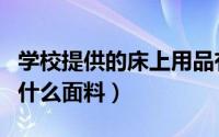 学校提供的床上用品有哪些（学校床上用品用什么面料）