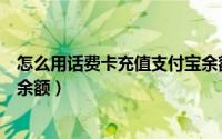 怎么用话费卡充值支付宝余额宝（怎么用话费卡充值支付宝余额）