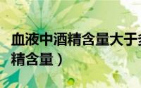 血液中酒精含量大于多少克是醉驾（血液中酒精含量）