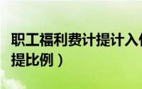 职工福利费计提计入什么科目（职工福利费计提比例）