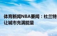 体育新闻NBA要闻：杜兰特篮网尼克斯都打季后赛很有趣这让城市充满能量