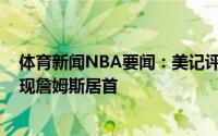 体育新闻NBA要闻：美记评2000年后最伟大的抢七大战表现詹姆斯居首