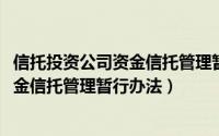 信托投资公司资金信托管理暂行办法2017（信托投资公司资金信托管理暂行办法）