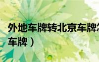 外地车牌转北京车牌怎么办（外地车牌转北京车牌）