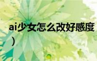 ai少女怎么改好感度（ai少女好感度怎么提升）