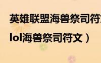 英雄联盟海兽祭司符文（lol海兽祭司天赋|lol海兽祭司符文）