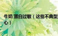 牛奶 蛋白过敏（这些不典型的牛奶蛋白过敏的症状同样要当心）