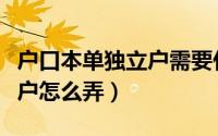 户口本单独立户需要什么材料（户口本单独立户怎么弄）
