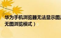 华为手机浏览器无法显示图片（华为手机浏览器怎么设置为无图浏览模式）