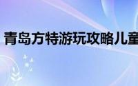 青岛方特游玩攻略儿童（青岛方特游玩攻略）
