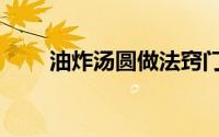 油炸汤圆做法窍门（油炸汤圆做法）