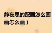 静夜思的配画怎么画（《静夜思》卡通画诗配画怎么画）