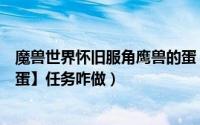 魔兽世界怀旧服角鹰兽的蛋（魔兽世界TBC怀旧【角鹰兽的蛋】任务咋做）
