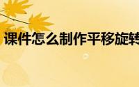 课件怎么制作平移旋转效果（课件怎么制作）