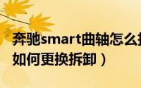 奔驰smart曲轴怎么拆（奔驰smart半轴油封如何更换拆卸）
