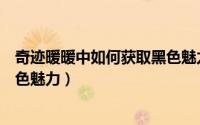 奇迹暖暖中如何获取黑色魅力装备（奇迹暖暖中如何获取黑色魅力）