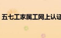 五七工家属工网上认证方法（五七工家属工）