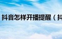 抖音怎样开播提醒（抖音上线提醒如何设置）