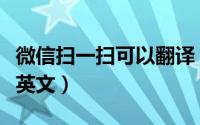 微信扫一扫可以翻译（怎么用微信扫一扫翻译英文）