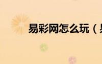 易彩网怎么玩（易彩网怎么登录）