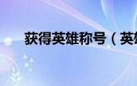 获得英雄称号（英雄往事称号怎么得）