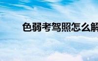 色弱考驾照怎么解决（色弱考驾照）