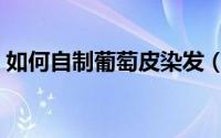 如何自制葡萄皮染发（如何自制葡萄干曲奇）